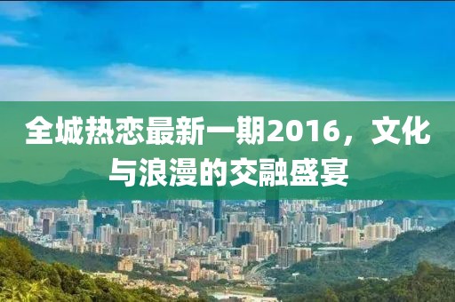 全城熱戀最新一期2016，文化與浪漫的交融盛宴