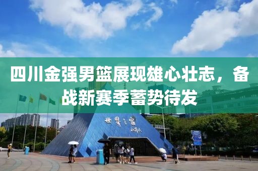 四川金強男籃展現雄心壯志，備戰新賽季蓄勢待發