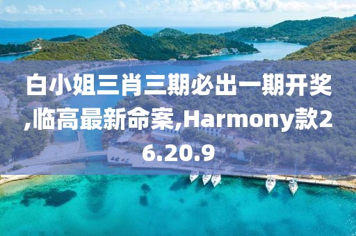 白小姐三肖三期必出一期開獎,臨高最新命案,Harmony款26.20.9