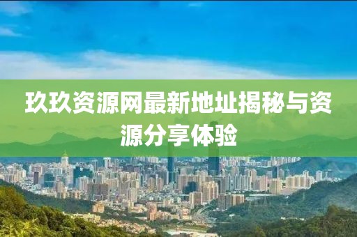 玖玖資源網最新地址揭秘與資源分享體驗