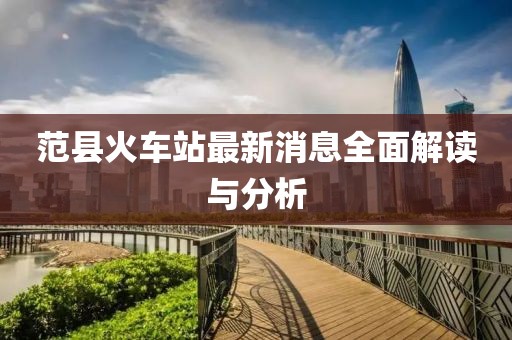 范縣火車站最新消息全面解讀與分析