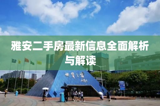 雅安二手房最新信息全面解析與解讀