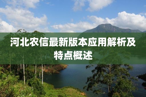 河北農(nóng)信最新版本應(yīng)用解析及特點概述