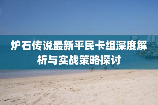 爐石傳說最新平民卡組深度解析與實戰策略探討