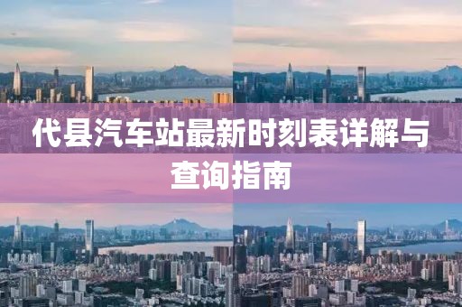 代縣汽車站最新時(shí)刻表詳解與查詢指南