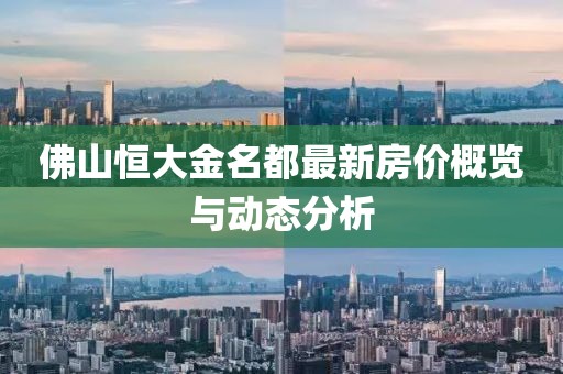 佛山恒大金名都最新房價概覽與動態分析