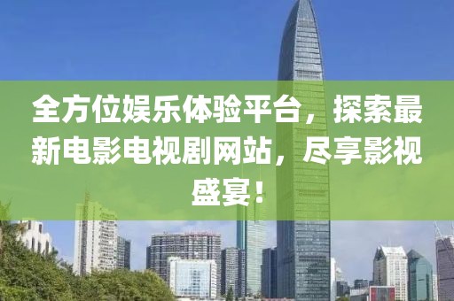 全方位娛樂體驗平臺，探索最新電影電視劇網站，盡享影視盛宴！