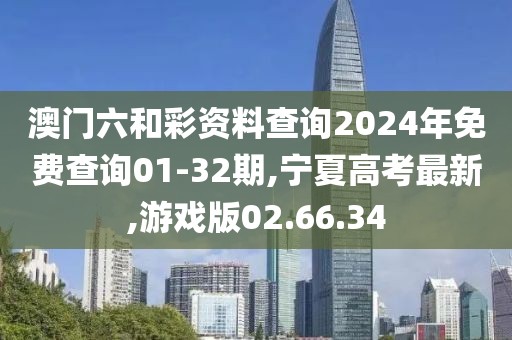 澳門六和彩資料查詢2024年免費查詢01-32期,寧夏高考最新,游戲版02.66.34