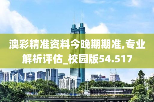 澳彩精準資料今晚期期準,專業(yè)解析評估_校園版54.517