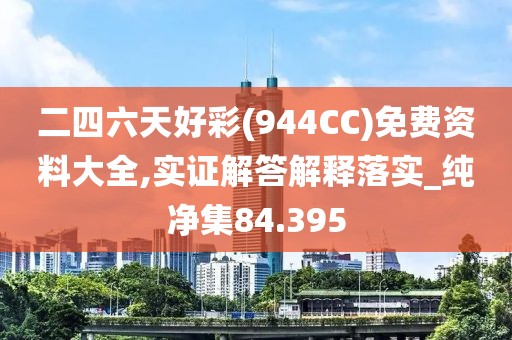 二四六天好彩(944CC)免費資料大全,實證解答解釋落實_純凈集84.395