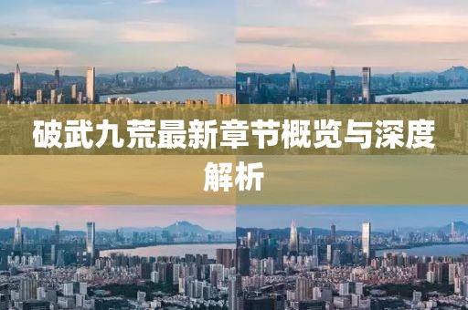 破武九荒最新章節(jié)概覽與深度解析