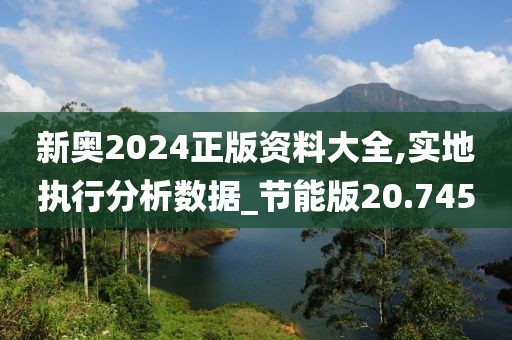 新奧2024正版資料大全,實地執行分析數據_節能版20.745