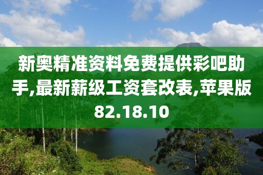 新奧精準(zhǔn)資料免費(fèi)提供彩吧助手,最新薪級(jí)工資套改表,蘋果版82.18.10