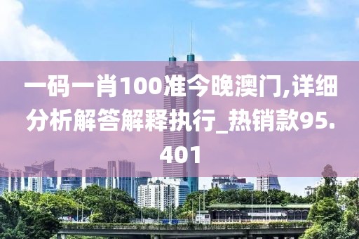 一碼一肖100準今晚澳門,詳細分析解答解釋執行_熱銷款95.401