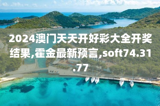 2024澳門天天開好彩大全開獎結果,霍金最新預言,soft74.31.77