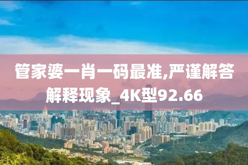 管家婆一肖一碼最準,嚴謹解答解釋現象_4K型92.66