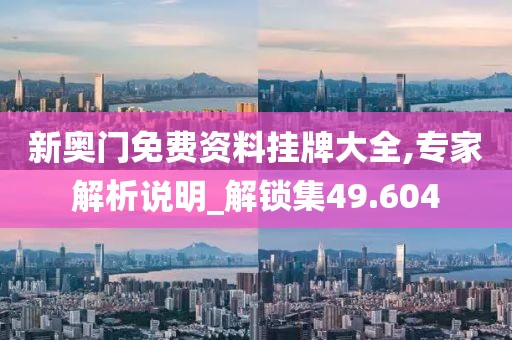 新奧門免費資料掛牌大全,專家解析說明_解鎖集49.604