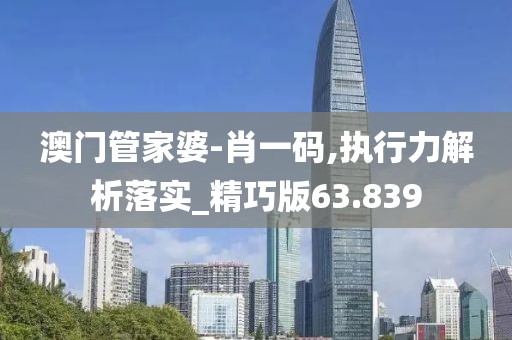 澳門管家婆-肖一碼,執行力解析落實_精巧版63.839