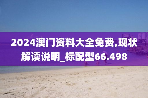2024澳門資料大全免費,現狀解讀說明_標配型66.498