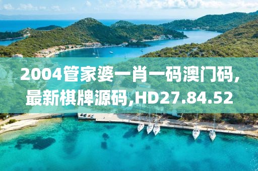 2004管家婆一肖一碼澳門碼,最新棋牌源碼,HD27.84.52