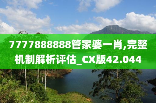 7777888888管家婆一肖,完整機(jī)制解析評估_CX版42.044