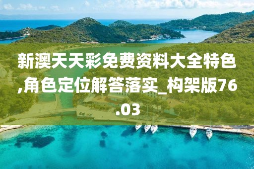 新澳天天彩免費(fèi)資料大全特色,角色定位解答落實(shí)_構(gòu)架版76.03