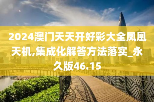 2024澳門(mén)天天開(kāi)好彩大全鳳凰天機(jī),集成化解答方法落實(shí)_永久版46.15