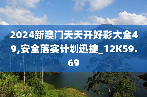 2024新澳門天天開好彩大全49,安全落實計劃迅捷_12K59.69