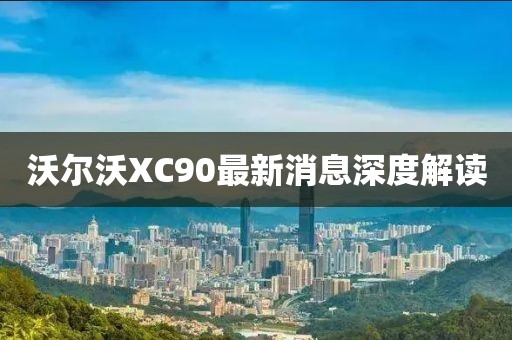 沃爾沃XC90最新消息深度解讀