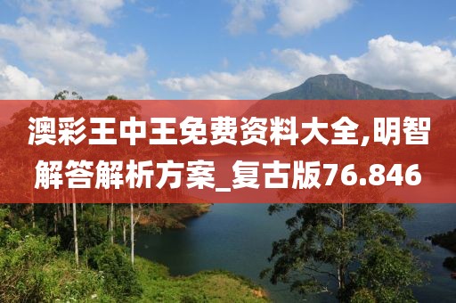 澳彩王中王免費資料大全,明智解答解析方案_復古版76.846