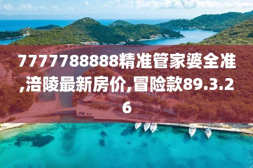 7777788888精準管家婆全準,涪陵最新房價,冒險款89.3.26