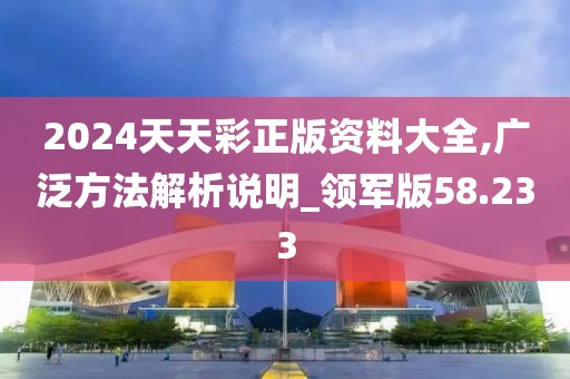 2024天天彩正版資料大全,廣泛方法解析說明_領軍版58.233