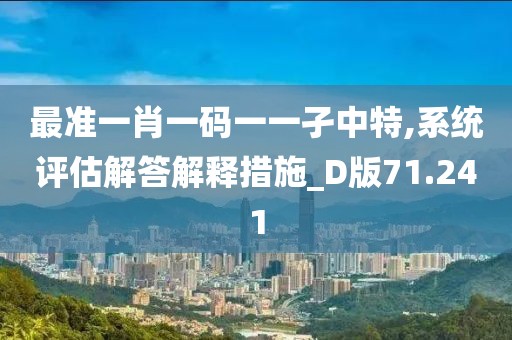 最準一肖一碼一一孑中特,系統評估解答解釋措施_D版71.241