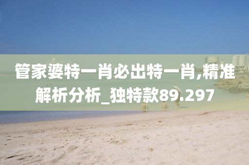 管家婆特一肖必出特一肖,精準解析分析_獨特款89.297