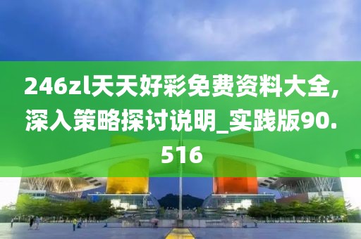 246zl天天好彩免費資料大全,深入策略探討說明_實踐版90.516