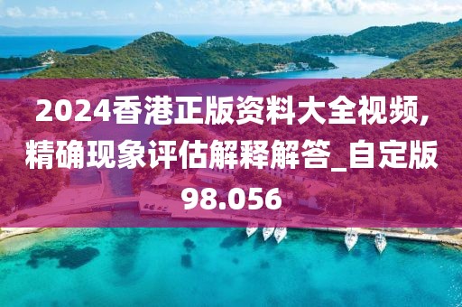 2024香港正版資料大全視頻,精確現(xiàn)象評(píng)估解釋解答_自定版98.056