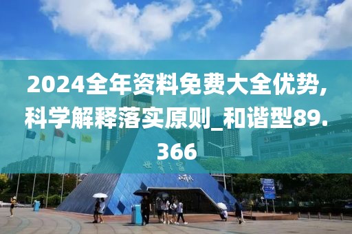 2024全年資料免費(fèi)大全優(yōu)勢(shì),科學(xué)解釋落實(shí)原則_和諧型89.366