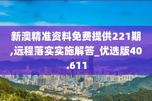 新澳精準資料免費提供221期,遠程落實實施解答_優選版40.611
