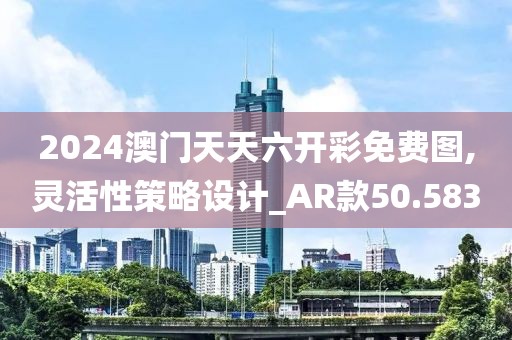 2024澳門天天六開彩免費圖,靈活性策略設(shè)計_AR款50.583