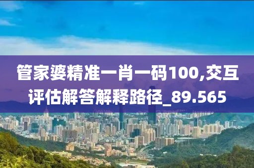 管家婆精準一肖一碼100,交互評估解答解釋路徑_89.565