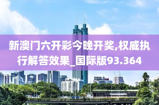 新澳門六開彩今晚開獎,權威執行解答效果_國際版93.364