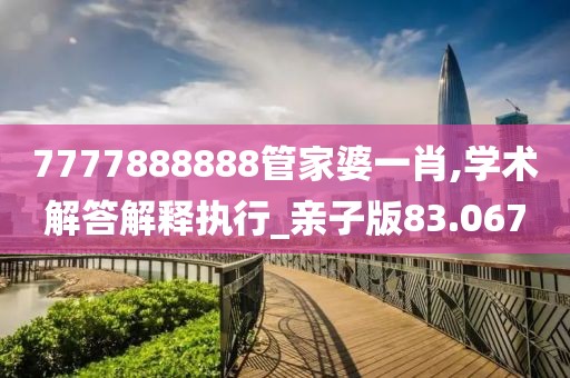 7777888888管家婆一肖,學術解答解釋執行_親子版83.067