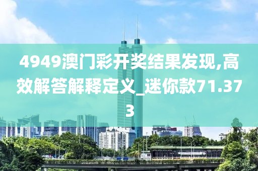 4949澳門彩開獎(jiǎng)結(jié)果發(fā)現(xiàn),高效解答解釋定義_迷你款71.373