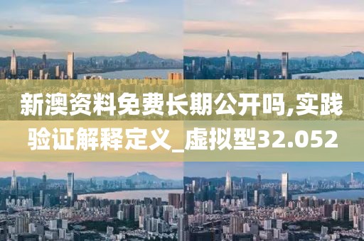 新澳資料免費(fèi)長(zhǎng)期公開嗎,實(shí)踐驗(yàn)證解釋定義_虛擬型32.052