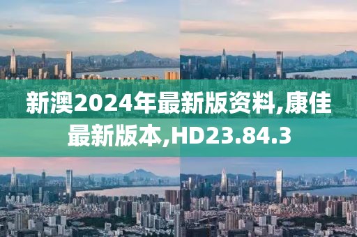 新澳2024年最新版資料,康佳最新版本,HD23.84.3