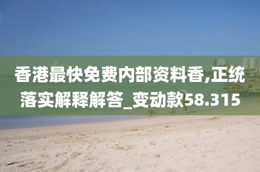 香港最快免費(fèi)內(nèi)部資料香,正統(tǒng)落實(shí)解釋解答_變動款58.315
