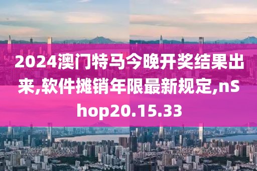 2024澳門(mén)特馬今晚開(kāi)獎(jiǎng)結(jié)果出來(lái),軟件攤銷(xiāo)年限最新規(guī)定,nShop20.15.33