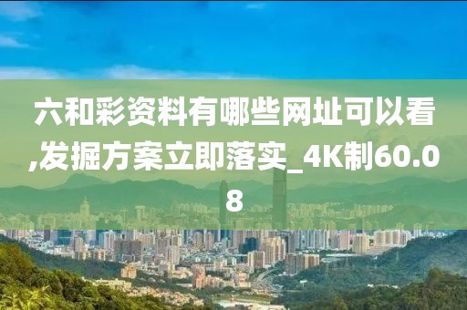 六和彩資料有哪些網(wǎng)址可以看,發(fā)掘方案立即落實(shí)_4K制60.08