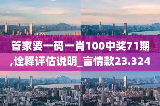 管家婆一碼一肖100中獎71期,詮釋評估說明_言情款23.324