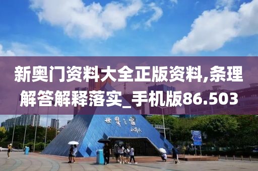 新奧門資料大全正版資料,條理解答解釋落實_手機版86.503